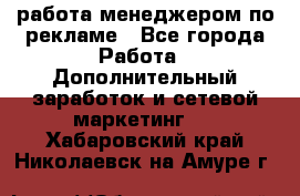 работа менеджером по рекламе - Все города Работа » Дополнительный заработок и сетевой маркетинг   . Хабаровский край,Николаевск-на-Амуре г.